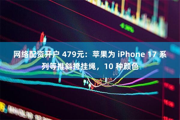 网络配资开户 479元：苹果为 iPhone 17 系列等推斜挎挂绳，10 种颜色