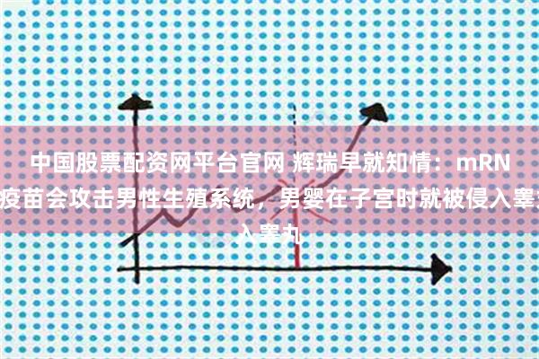 中国股票配资网平台官网 辉瑞早就知情：mRNA疫苗会攻击男性生殖系统，男婴在子宫时就被侵入睾丸