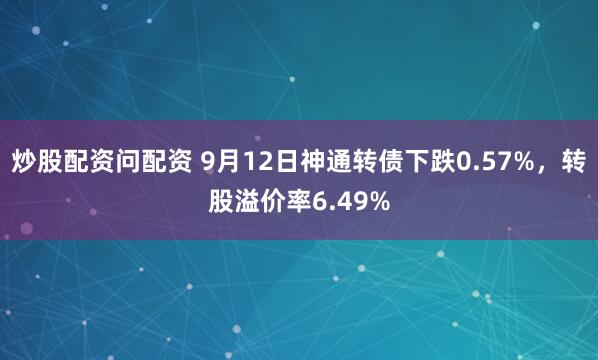 炒股配资问配资 9月12日神通转债下跌0.57%，转股溢价率6.49%