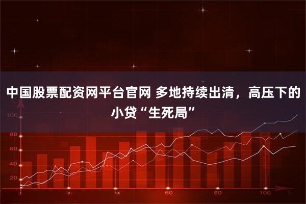 中国股票配资网平台官网 多地持续出清，高压下的小贷“生死局”