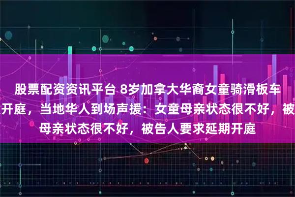 股票配资资讯平台 8岁加拿大华裔女童骑滑板车被印裔司机撞死案开庭，当地华人到场声援：女童母亲状态很不好，被告人要求延期开庭