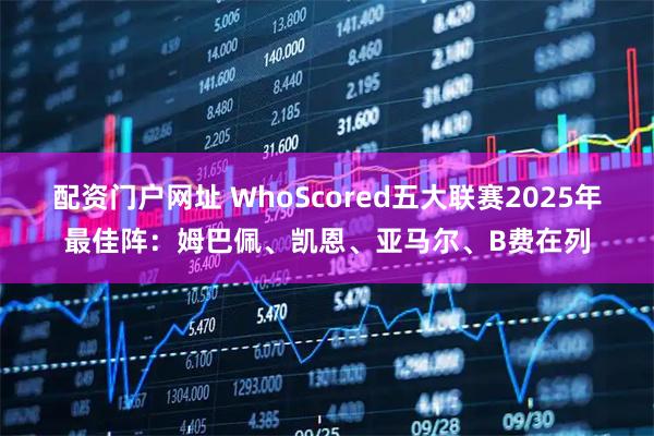 配资门户网址 WhoScored五大联赛2025年最佳阵：姆巴佩、凯恩、亚马尔、B费在列