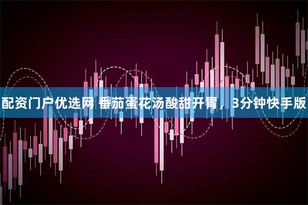 配资门户优选网 番茄蛋花汤酸甜开胃，3分钟快手版