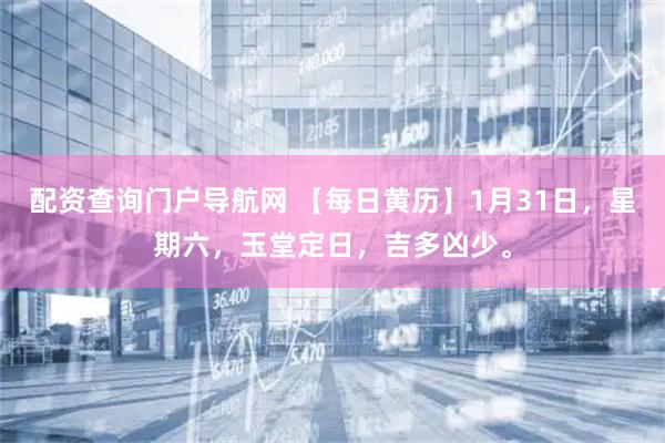 配资查询门户导航网 【每日黄历】1月31日，星期六，玉堂定日，吉多凶少。