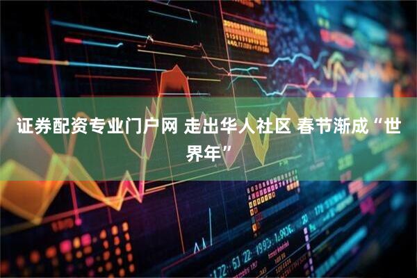 证券配资专业门户网 走出华人社区 春节渐成“世界年”