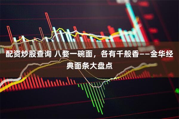 配资炒股查询 八婺一碗面，各有千般香——金华经典面条大盘点