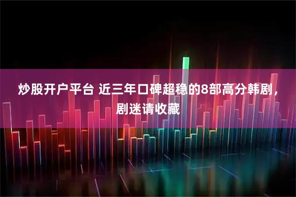 炒股开户平台 近三年口碑超稳的8部高分韩剧，剧迷请收藏